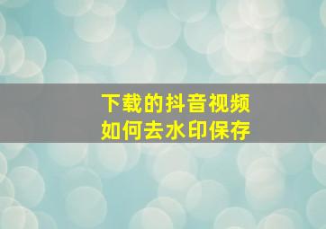 下载的抖音视频如何去水印保存