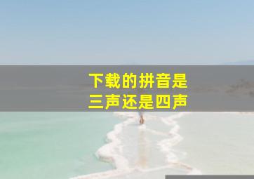 下载的拼音是三声还是四声