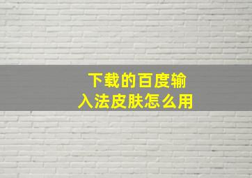 下载的百度输入法皮肤怎么用