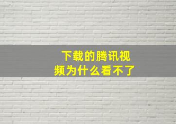 下载的腾讯视频为什么看不了