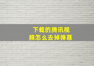 下载的腾讯视频怎么去掉弹幕