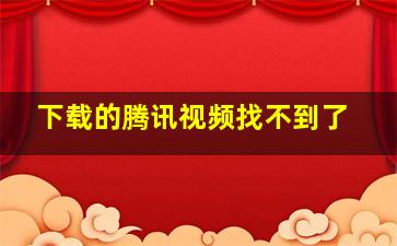 下载的腾讯视频找不到了