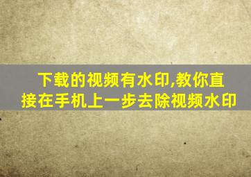 下载的视频有水印,教你直接在手机上一步去除视频水印