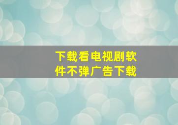 下载看电视剧软件不弹广告下载