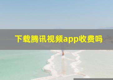 下载腾讯视频app收费吗