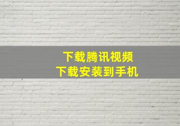 下载腾讯视频下载安装到手机