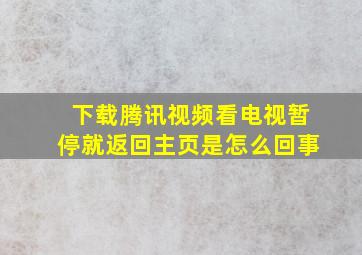 下载腾讯视频看电视暂停就返回主页是怎么回事