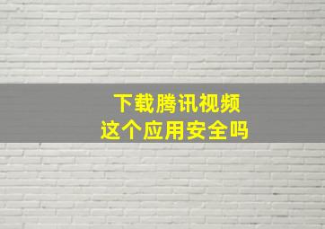 下载腾讯视频这个应用安全吗