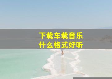 下载车载音乐什么格式好听