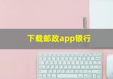 下载邮政app银行