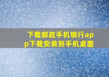 下载邮政手机银行app下载安装到手机桌面