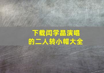 下载闫学晶演唱的二人转小帽大全