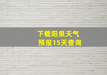 下载阳泉天气预报15天查询