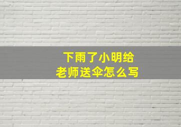 下雨了小明给老师送伞怎么写