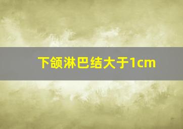 下颌淋巴结大于1cm