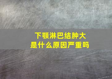 下颚淋巴结肿大是什么原因严重吗