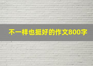 不一样也挺好的作文800字