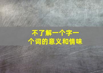 不了解一个字一个词的意义和情味