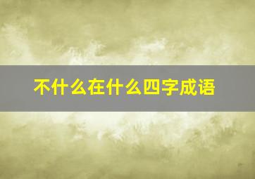 不什么在什么四字成语