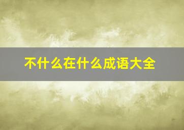 不什么在什么成语大全