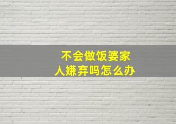 不会做饭婆家人嫌弃吗怎么办