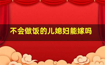 不会做饭的儿媳妇能嫁吗