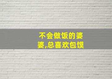 不会做饭的婆婆,总喜欢包馍