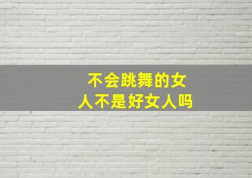 不会跳舞的女人不是好女人吗