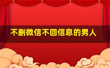 不删微信不回信息的男人