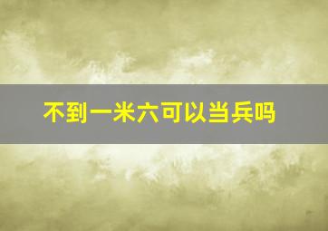 不到一米六可以当兵吗