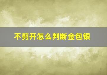 不剪开怎么判断金包银