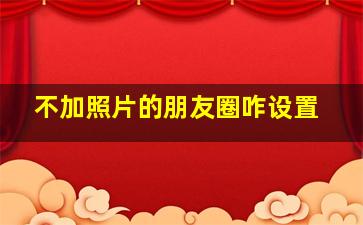 不加照片的朋友圈咋设置