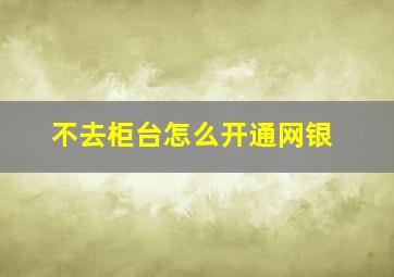 不去柜台怎么开通网银