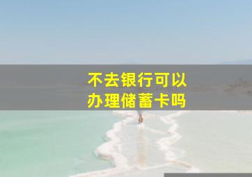 不去银行可以办理储蓄卡吗