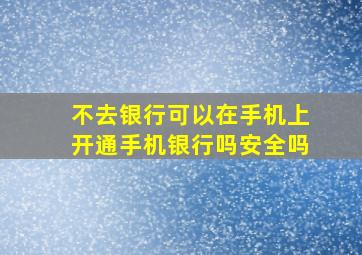 不去银行可以在手机上开通手机银行吗安全吗