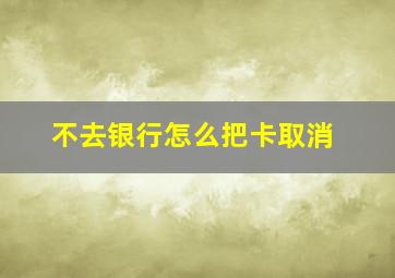 不去银行怎么把卡取消