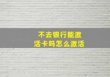 不去银行能激活卡吗怎么激活