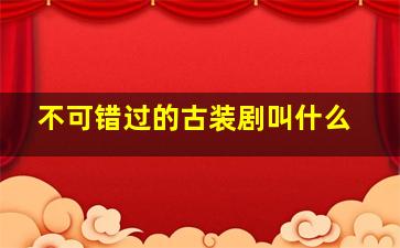 不可错过的古装剧叫什么