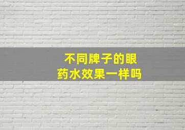 不同牌子的眼药水效果一样吗