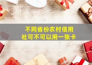 不同省份农村信用社可不可以用一张卡