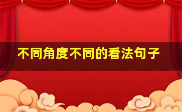 不同角度不同的看法句子