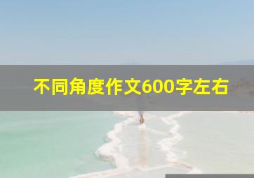 不同角度作文600字左右