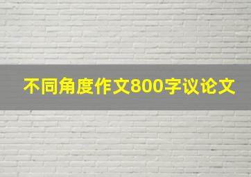 不同角度作文800字议论文