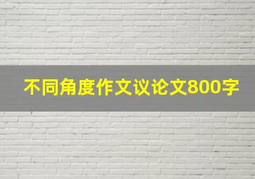 不同角度作文议论文800字