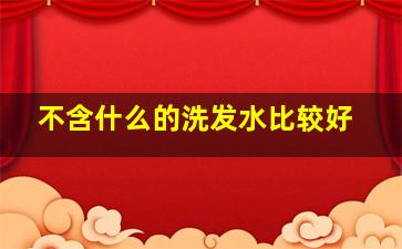 不含什么的洗发水比较好