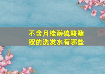 不含月桂醇硫酸酯铵的洗发水有哪些