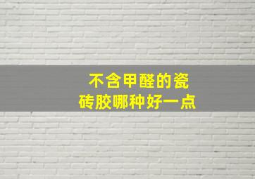 不含甲醛的瓷砖胶哪种好一点