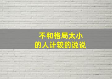 不和格局太小的人计较的说说