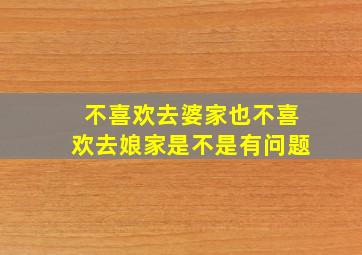 不喜欢去婆家也不喜欢去娘家是不是有问题