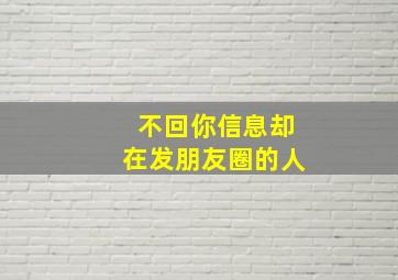 不回你信息却在发朋友圈的人